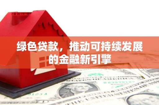 涞水绿色贷款，推动可持续发展的金融新引擎