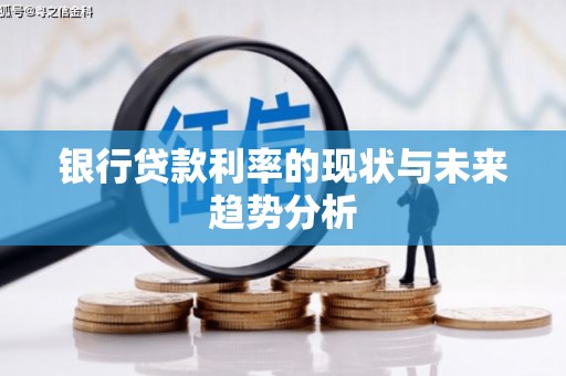 涞水银行贷款利率的现状与未来趋势分析