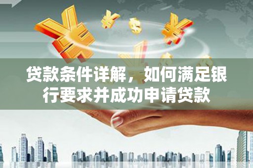 涞水贷款条件详解，如何满足银行要求并成功申请贷款