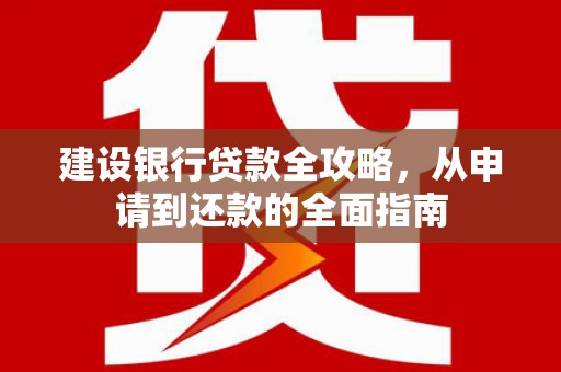 涞水建设银行贷款全攻略，从申请到还款的全面指南