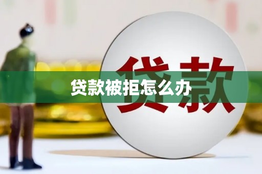 涞水贷款被拒怎么办