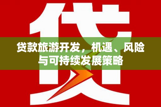 涞水贷款旅游开发，机遇、风险与可持续发展策略