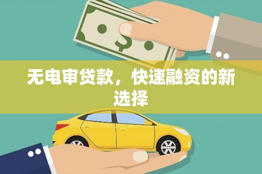 涞水无电审贷款，快速融资的新选择