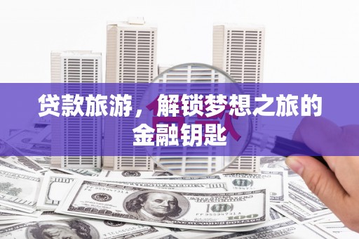 涞水贷款旅游，解锁梦想之旅的金融钥匙