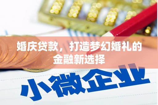 涞水婚庆贷款，打造梦幻婚礼的金融新选择
