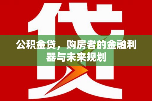 涞水公积金贷，购房者的金融利器与未来规划