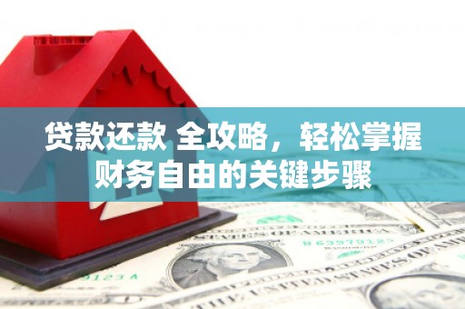 涞水贷款还款 全攻略，轻松掌握财务自由的关键步骤
