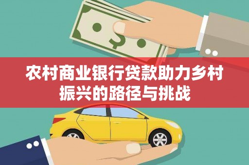 涞水农村商业银行贷款助力乡村振兴的路径与挑战