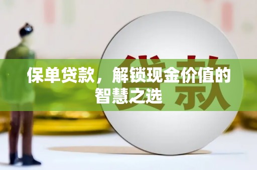 涞水保单贷款，解锁现金价值的智慧之选