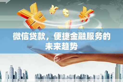 涞水微信贷款，便捷金融服务的未来趋势