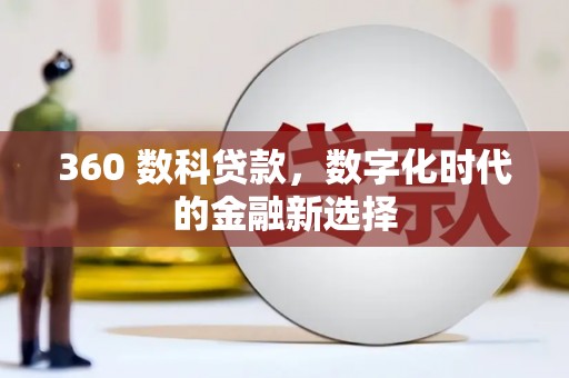 涞水360 数科贷款，数字化时代的金融新选择