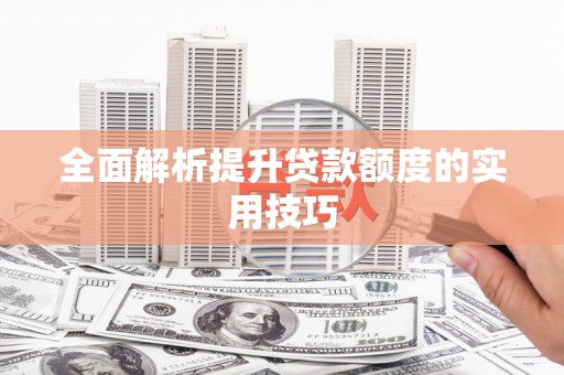 涞水全面解析提升贷款额度的实用技巧