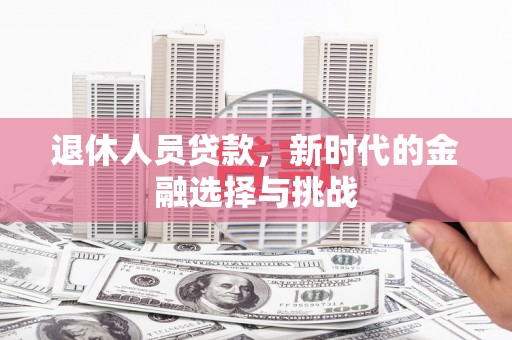 涞水退休人员贷款，新时代的金融选择与挑战