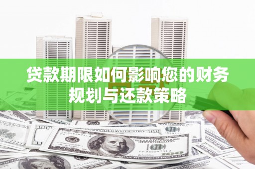 涞水贷款期限如何影响您的财务规划与还款策略