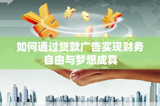 涞水如何通过贷款广告实现财务自由与梦想成真