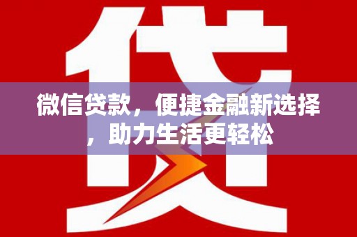 涞水微信贷款，便捷金融新选择，助力生活更轻松