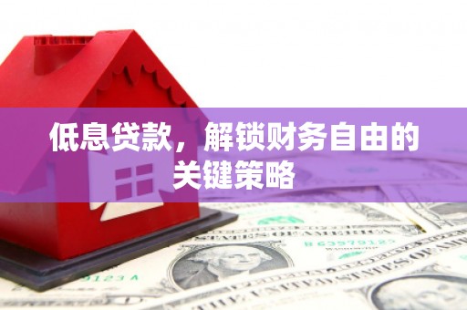 涞水低息贷款，解锁财务自由的关键策略