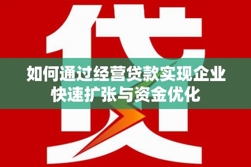 涞水如何通过经营贷款实现企业快速扩张与资金优化