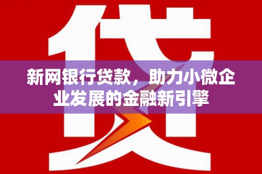 涞水新网银行贷款，助力小微企业发展的金融新引擎