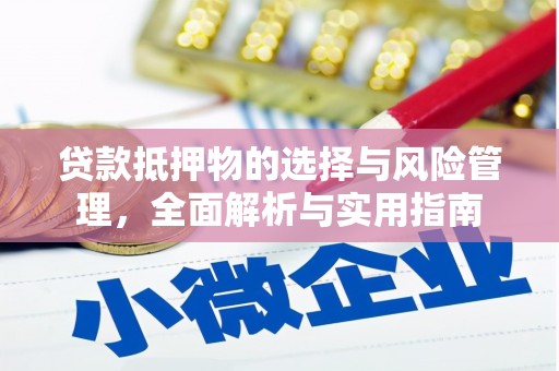 涞水贷款抵押物的选择与风险管理，全面解析与实用指南