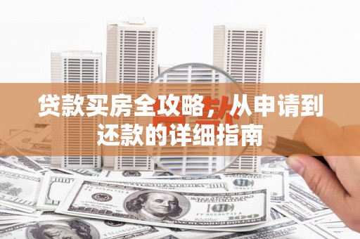 涞水贷款买房全攻略，从申请到还款的详细指南