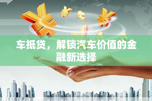 涞水车抵贷，解锁汽车价值的金融新选择