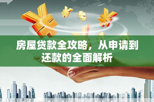涞水房屋贷款全攻略，从申请到还款的全面解析
