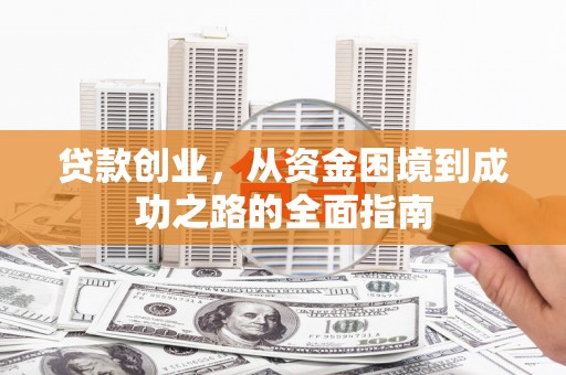 涞水贷款创业，从资金困境到成功之路的全面指南