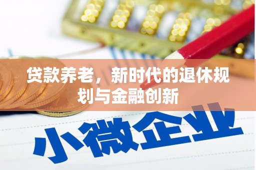 涞水贷款养老，新时代的退休规划与金融创新