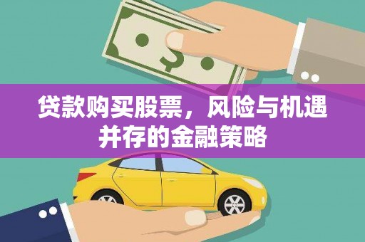 涞水贷款购买股票，风险与机遇并存的金融策略