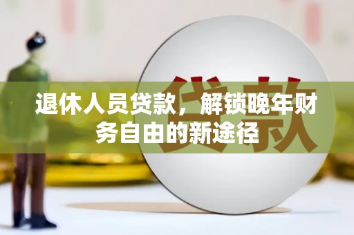 涞水退休人员贷款，解锁晚年财务自由的新途径
