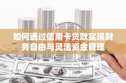 涞水如何通过信用卡贷款实现财务自由与灵活资金管理