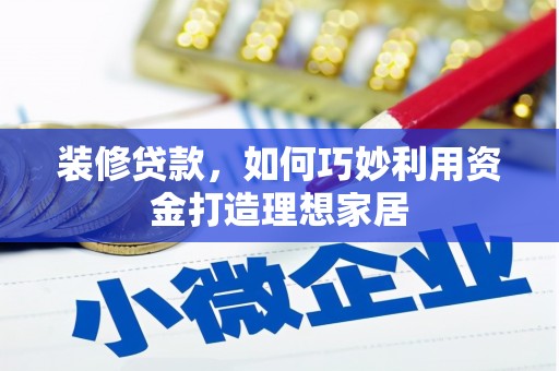 涞水装修贷款，如何巧妙利用资金打造理想家居