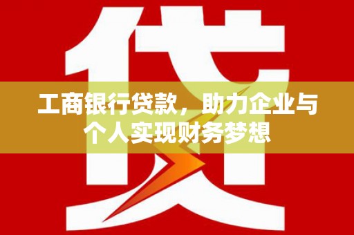 涞水工商银行贷款，助力企业与个人实现财务梦想