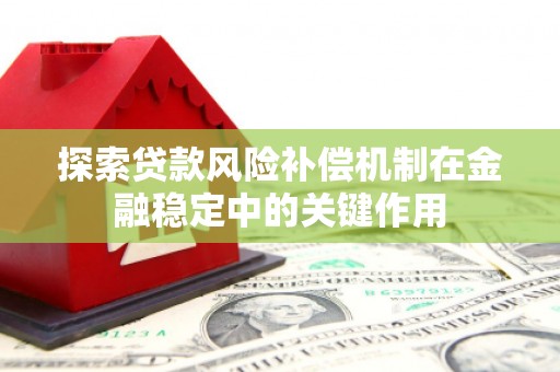 涞水探索贷款风险补偿机制在金融稳定中的关键作用