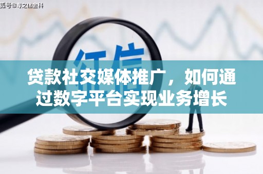涞水贷款社交媒体推广，如何通过数字平台实现业务增长