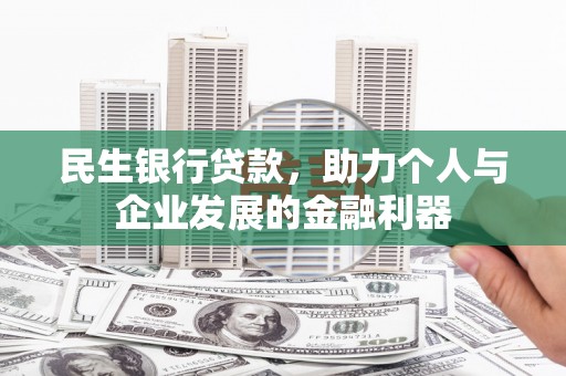 涞水民生银行贷款，助力个人与企业发展的金融利器