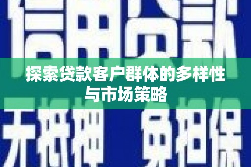 涞水探索贷款客户群体的多样性与市场策略