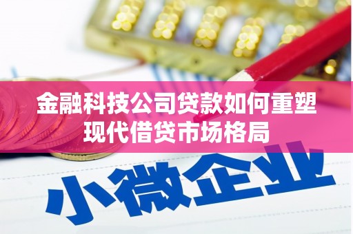 涞水金融科技公司贷款如何重塑现代借贷市场格局