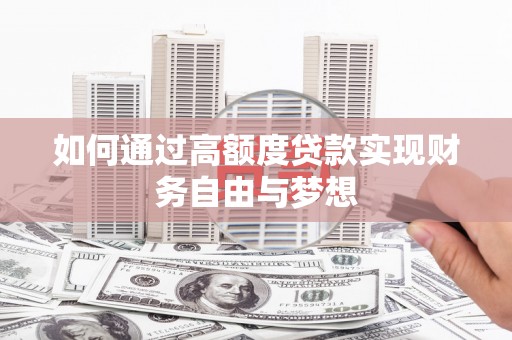 涞水如何通过高额度贷款实现财务自由与梦想
