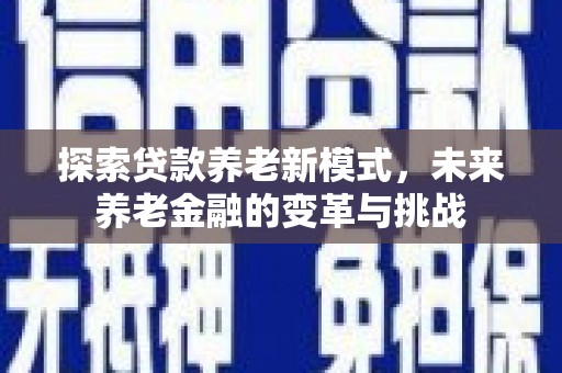 涞水探索贷款养老新模式，未来养老金融的变革与挑战