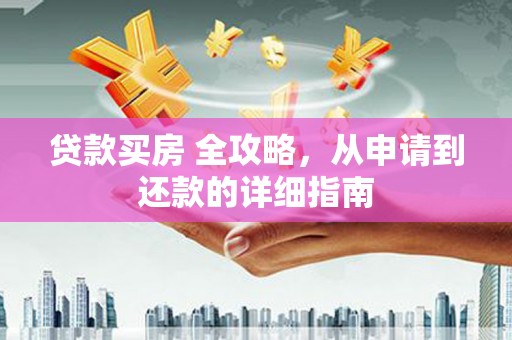 涞水贷款买房 全攻略，从申请到还款的详细指南