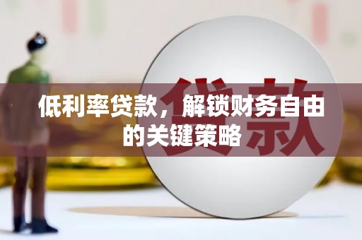 涞水低利率贷款，解锁财务自由的关键策略
