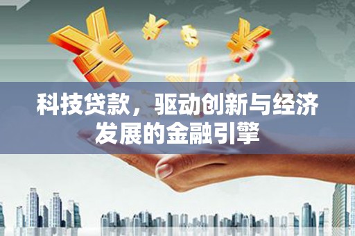涞水科技贷款，驱动创新与经济发展的金融引擎