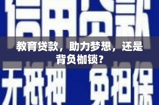 涞水教育贷款，助力梦想，还是背负枷锁？