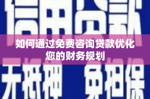 涞水如何通过免费咨询贷款优化您的财务规划