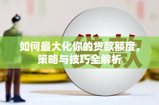 涞水如何最大化你的贷款额度，策略与技巧全解析