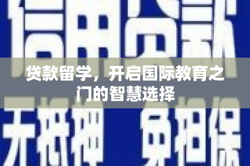 涞水贷款留学，开启国际教育之门的智慧选择