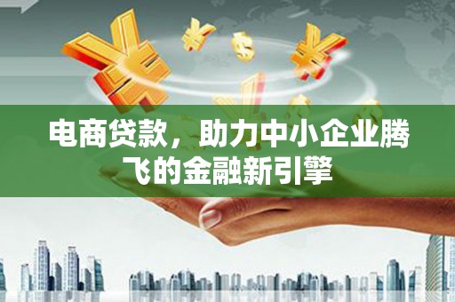 涞水电商贷款，助力中小企业腾飞的金融新引擎