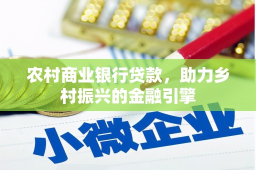 涞水农村商业银行贷款，助力乡村振兴的金融引擎